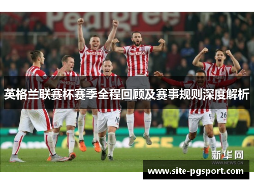 英格兰联赛杯赛季全程回顾及赛事规则深度解析