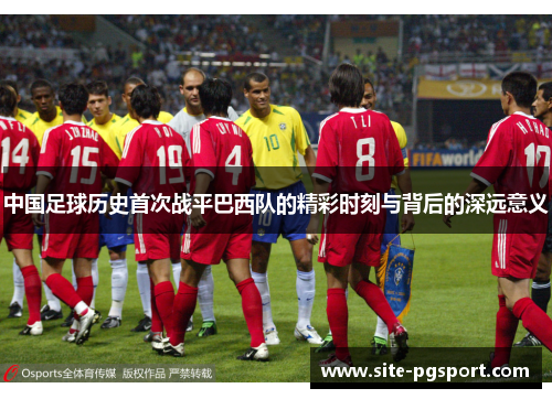 中国足球历史首次战平巴西队的精彩时刻与背后的深远意义