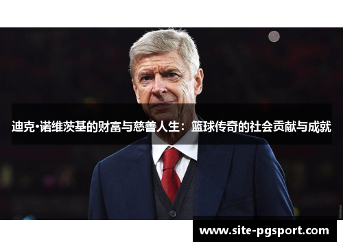 迪克·诺维茨基的财富与慈善人生：篮球传奇的社会贡献与成就