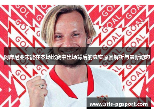 阿库尼亚未能在本场比赛中出场背后的真实原因解析与最新动态