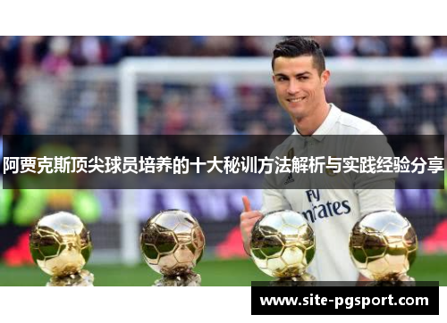 阿贾克斯顶尖球员培养的十大秘训方法解析与实践经验分享