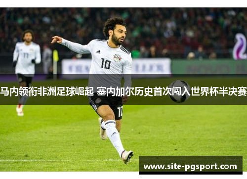马内领衔非洲足球崛起 塞内加尔历史首次闯入世界杯半决赛
