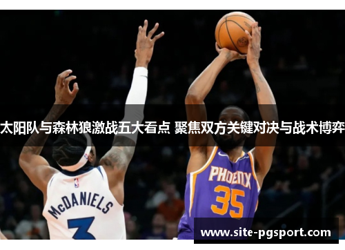 太阳队与森林狼激战五大看点 聚焦双方关键对决与战术博弈