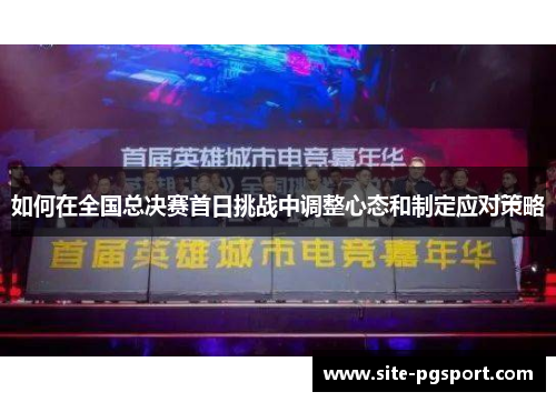 如何在全国总决赛首日挑战中调整心态和制定应对策略