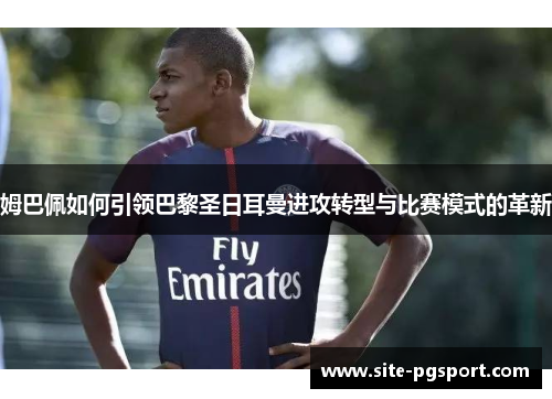 姆巴佩如何引领巴黎圣日耳曼进攻转型与比赛模式的革新