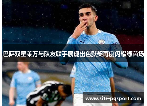 巴萨双星莱万与队友联手展现出色默契再度闪耀绿茵场