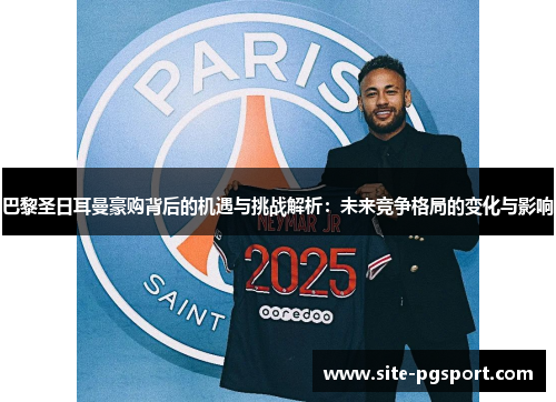 巴黎圣日耳曼豪购背后的机遇与挑战解析：未来竞争格局的变化与影响
